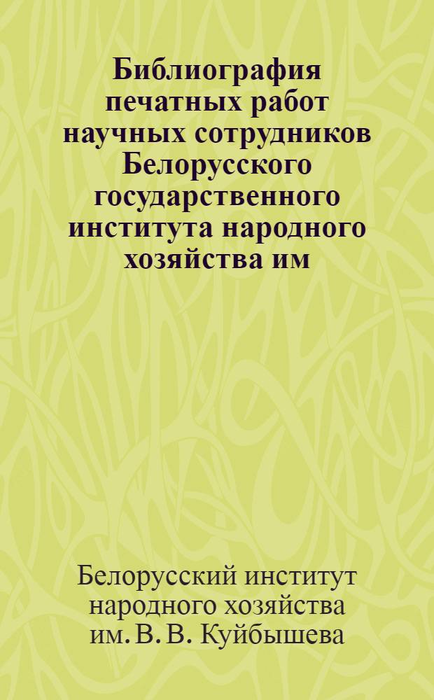 Библиография печатных работ научных сотрудников Белорусского государственного института народного хозяйства им. В.В. Куйбышева
