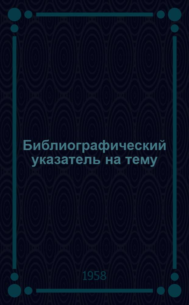 Библиографический указатель на тему: "Контроль и автоматизация в нефтяной промышленности : Выборочный список сов. и иностр. кн. и журн. лит. за 1955-1958 гг. : В 4 вып. : Вып. 1-4