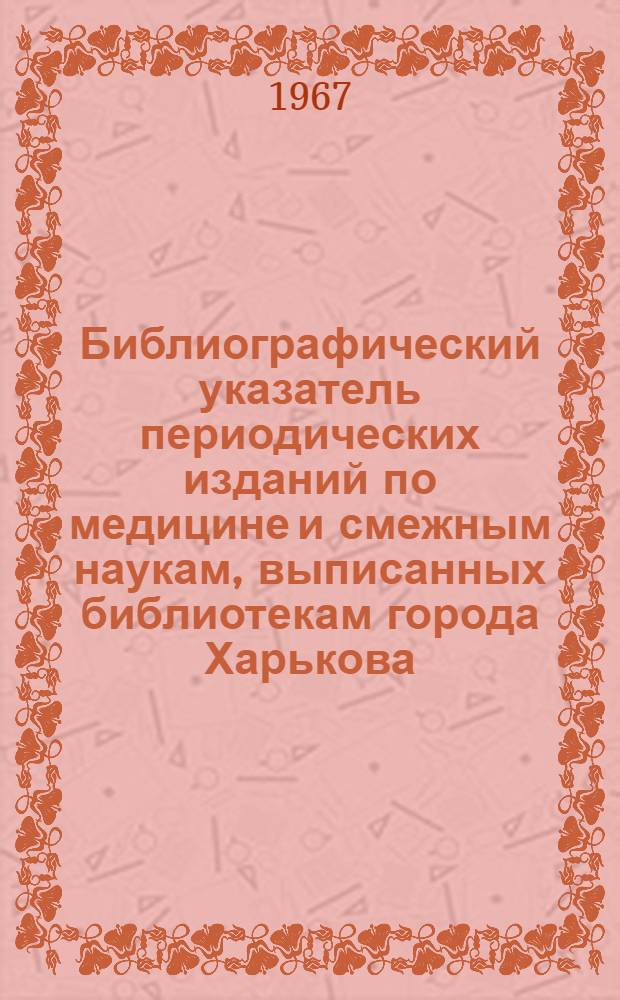 Библиографический указатель периодических изданий по медицине и смежным наукам, выписанных библиотекам города Харькова.... Отечественные журналы