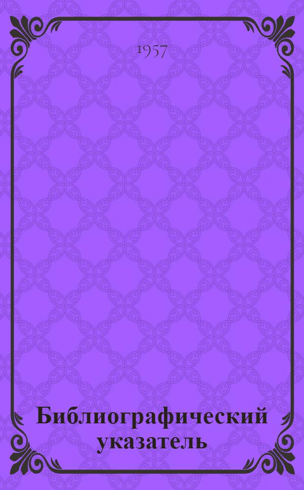 Библиографический указатель (по физической культуре и спорту) : История, теория, организация и методика физического воспитания в СССР. Физическая подготовка и спорт в Сов. Армии и Воен.-мор. флоте : Вып. 1-