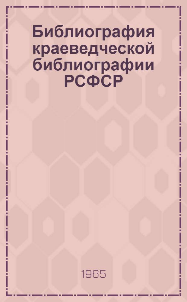 Библиография краеведческой библиографии РСФСР : (Аннот. указатель) : Ч. 2