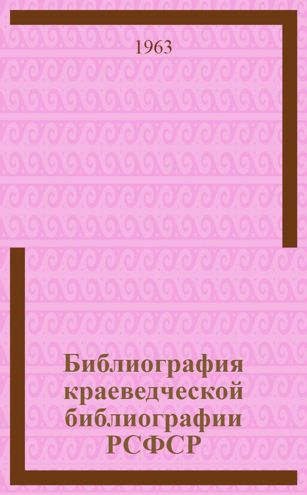 Библиография краеведческой библиографии РСФСР : (Аннот. указатель) : Ч. 2-