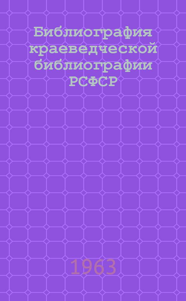 Библиография краеведческой библиографии РСФСР : (Аннот. указатель) Ч. 2-. Ч. 2 : Библиография географических и экономических районов, краев, областей и автономных республик РСФСР