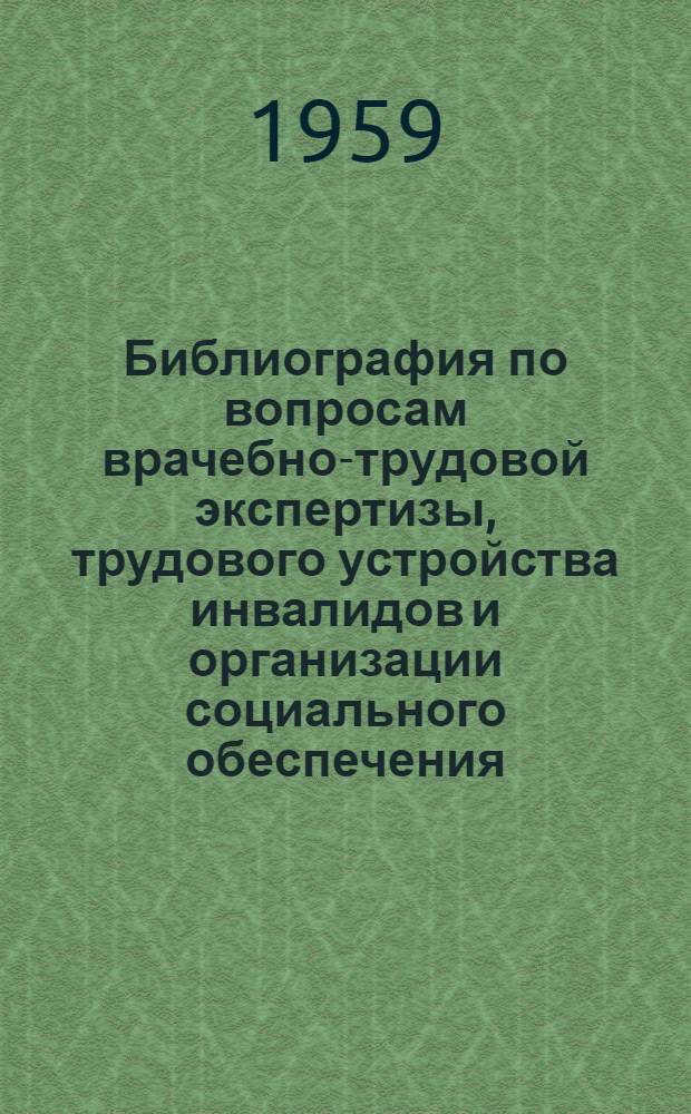 Библиография по вопросам врачебно-трудовой экспертизы, трудового устройства инвалидов и организации социального обеспечения : (Науч. работы и инструктивно-метод. материалы, опублик. в СССР) : Вып. 1-