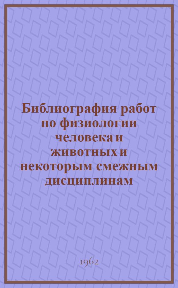 Библиография работ по физиологии человека и животных и некоторым смежным дисциплинам : По данным "Книжной летописи" : Вып. 1