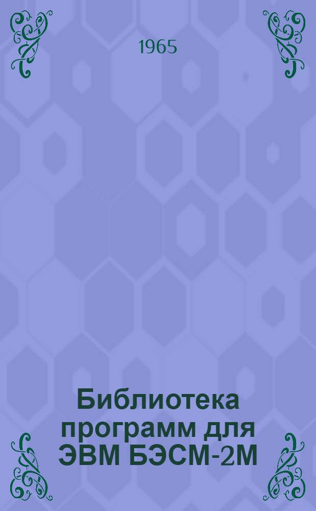 Библиотека программ для ЭВМ БЭСМ-2М : [В 5 разд.]. 1 : Инженерно-технический раздел