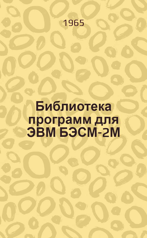 Библиотека программ для ЭВМ БЭСМ-2М : [В 5 разд.]. 1 : Инженерно-технический раздел