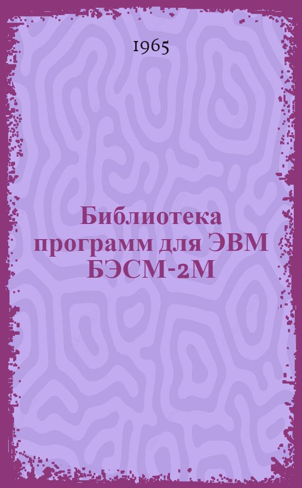 Библиотека программ для ЭВМ БЭСМ-2М : [В 5 разд.]. 1 : Инженерно-технический раздел