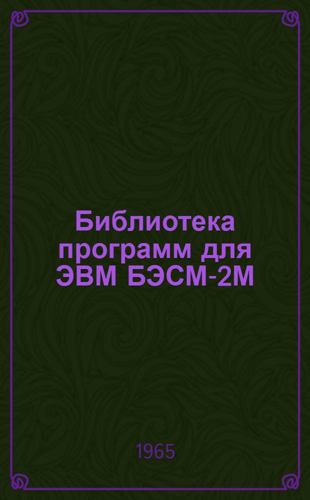 Библиотека программ для ЭВМ БЭСМ-2М : [В 5 разд.]. 1 : Инженерно-технический раздел
