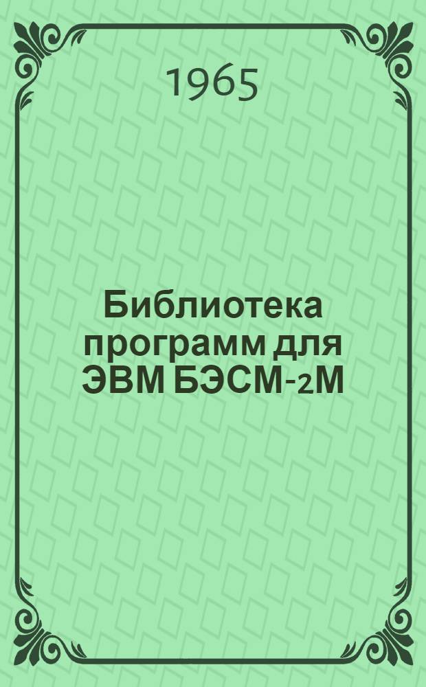 Библиотека программ для ЭВМ БЭСМ-2М : [В 5 разд.]. 1 : Инженерно-технический раздел