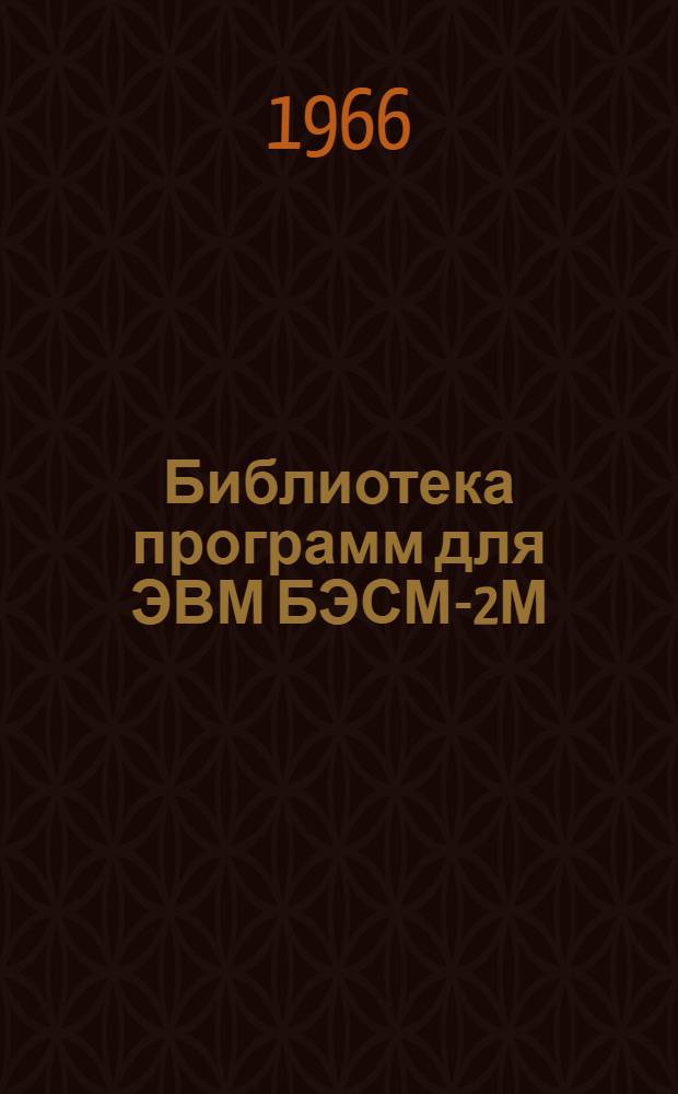 Библиотека программ для ЭВМ БЭСМ-2М : [В 5 разд.]. 1 : Инженерно-технический раздел