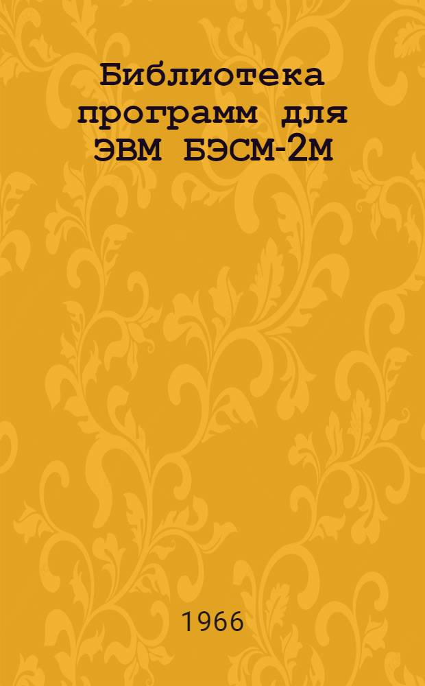 Библиотека программ для ЭВМ БЭСМ-2М : [В 5 разд.]. 1 : Инженерно-технический раздел