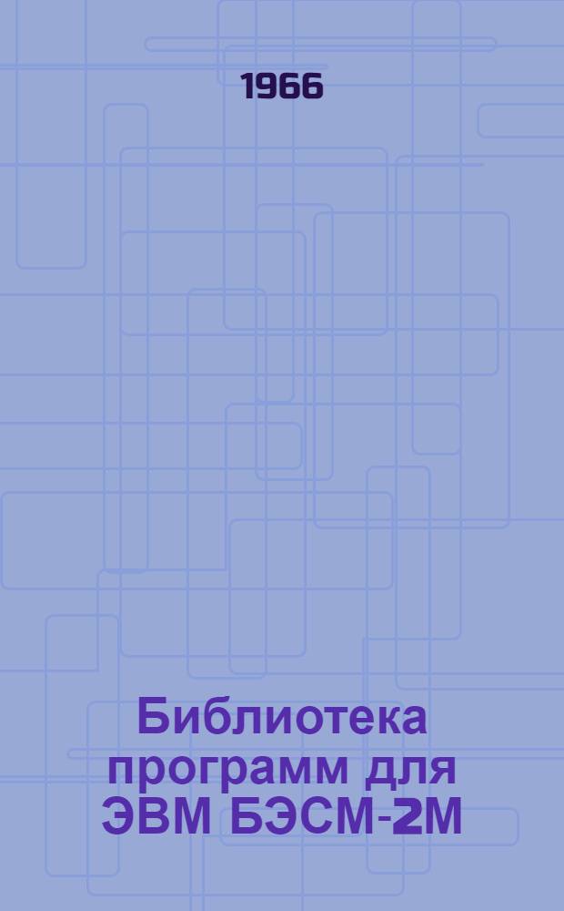 Библиотека программ для ЭВМ БЭСМ-2М : [В 5 разд.]. 1 : Инженерно-технический раздел