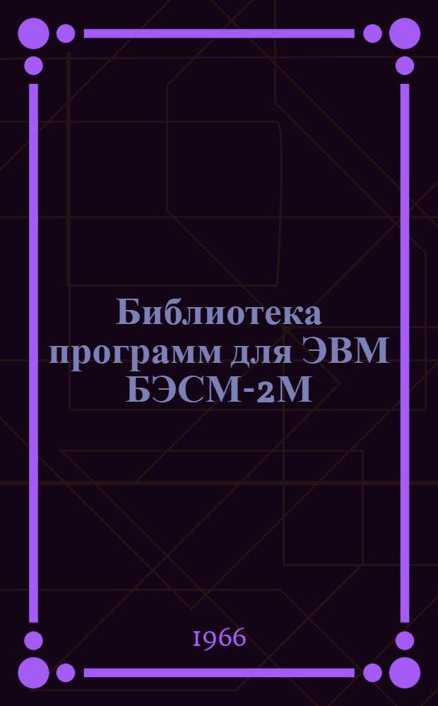 Библиотека программ для ЭВМ БЭСМ-2М : [В 5 разд.]. 1 : Инженерно-технический раздел