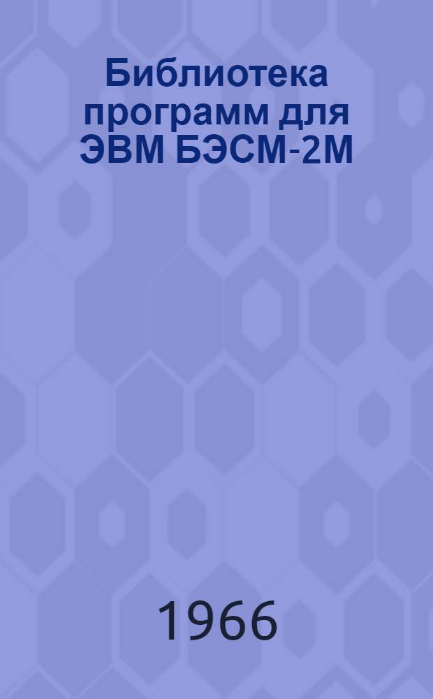 Библиотека программ для ЭВМ БЭСМ-2М : [В 5 разд.]. 1 : Инженерно-технический раздел