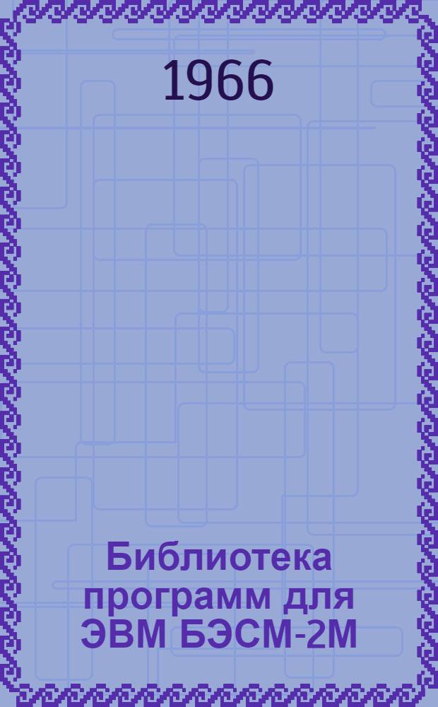 Библиотека программ для ЭВМ БЭСМ-2М : [В 5 разд.]. 1 : Инженерно-технический раздел