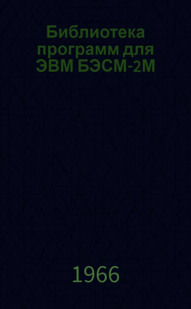 Библиотека программ для ЭВМ БЭСМ-2М : [В 5 разд.]. 1 : Инженерно-технический раздел
