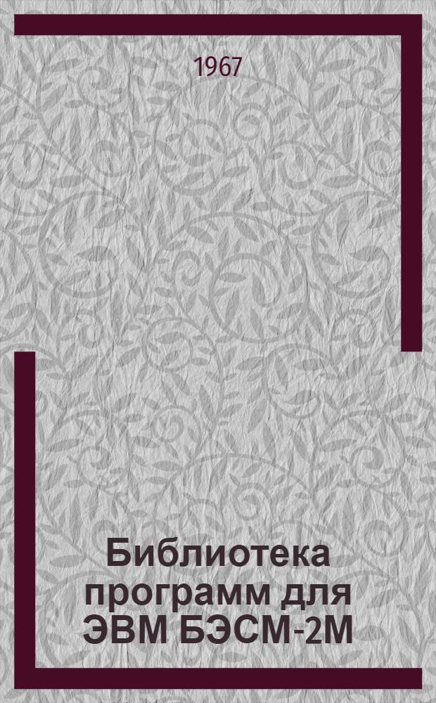 Библиотека программ для ЭВМ БЭСМ-2М : [В 5 разд.]. 1 : Инженерно-технический раздел