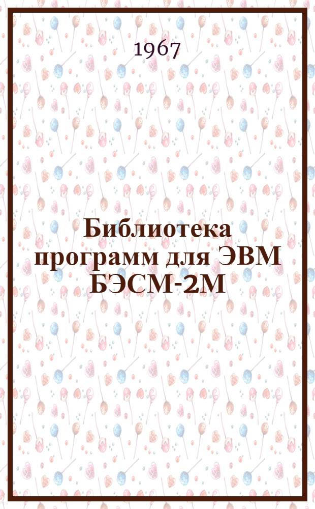Библиотека программ для ЭВМ БЭСМ-2М : [В 5 разд.]. 1 : Инженерно-технический раздел