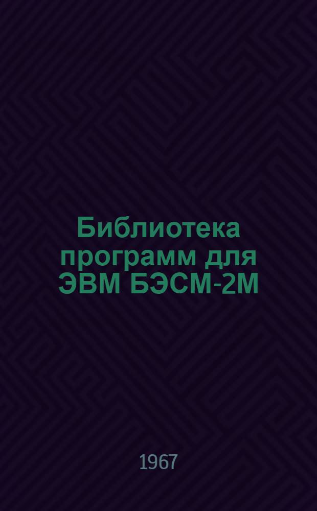 Библиотека программ для ЭВМ БЭСМ-2М : [В 5 разд.]. 1 : Инженерно-технический раздел