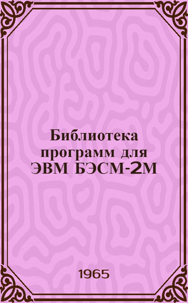 Библиотека программ для ЭВМ БЭСМ-2М : [В 5 разд.]. 1 : Инженерно-технический раздел