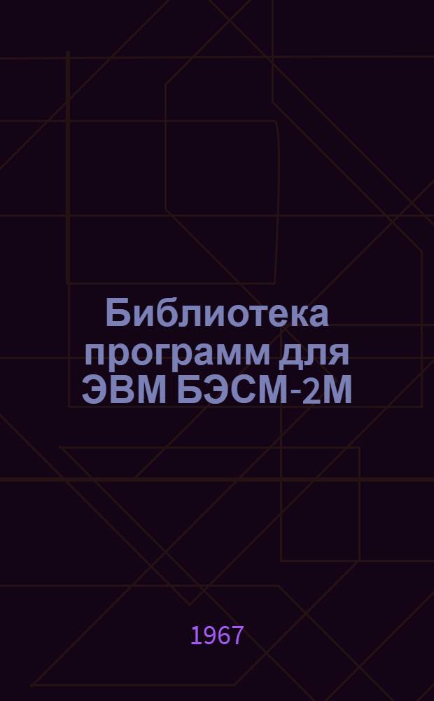 Библиотека программ для ЭВМ БЭСМ-2М : [В 5 разд.]. 1 : Инженерно-технический раздел