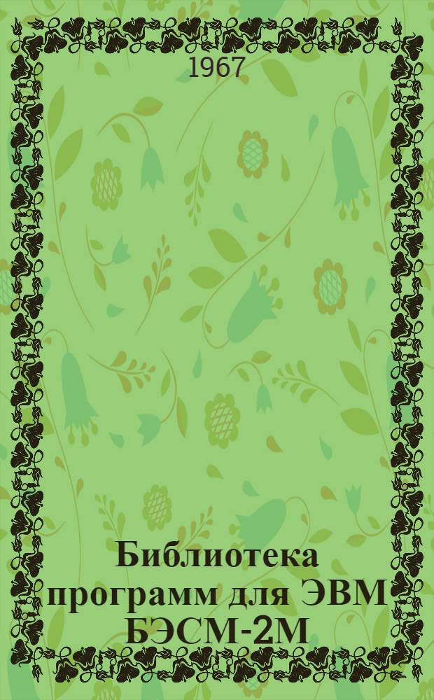 Библиотека программ для ЭВМ БЭСМ-2М : [В 5 разд.]. 1 : Инженерно-технический раздел
