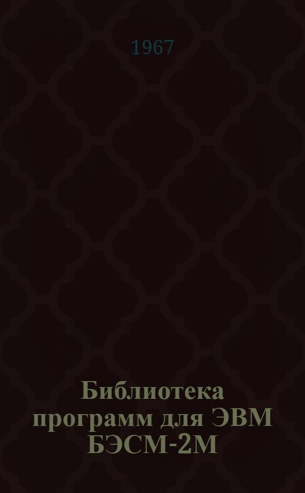 Библиотека программ для ЭВМ БЭСМ-2М : [В 5 разд.]. 1 : Инженерно-технический раздел