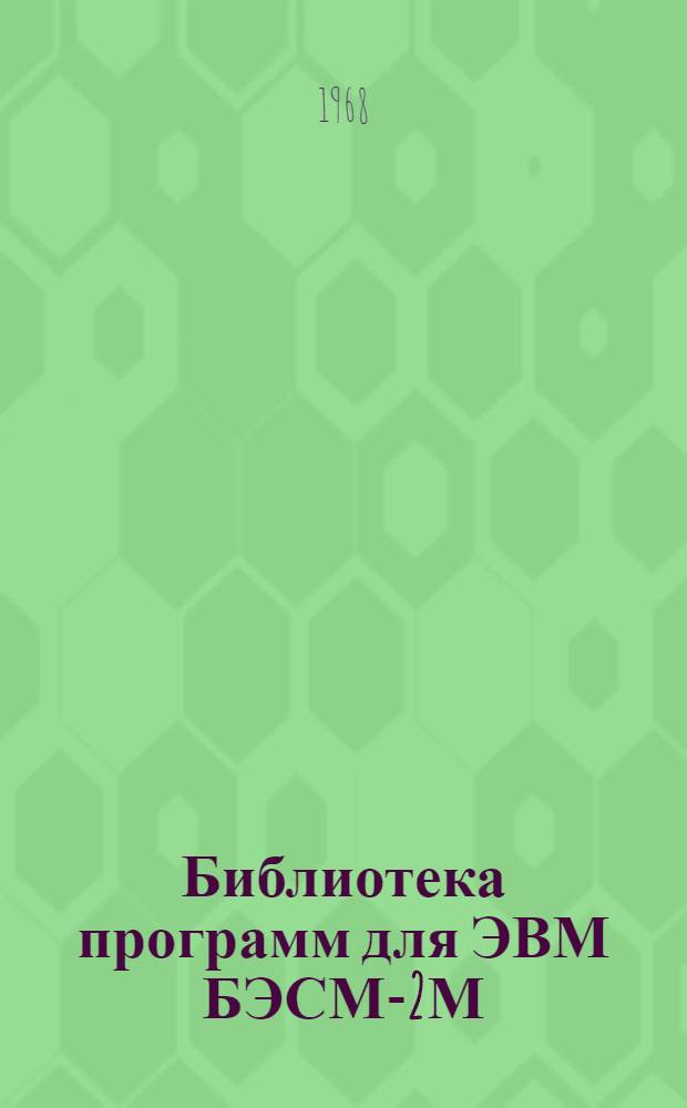 Библиотека программ для ЭВМ БЭСМ-2М : [В 5 разд.]. 1 : Инженерно-технический раздел