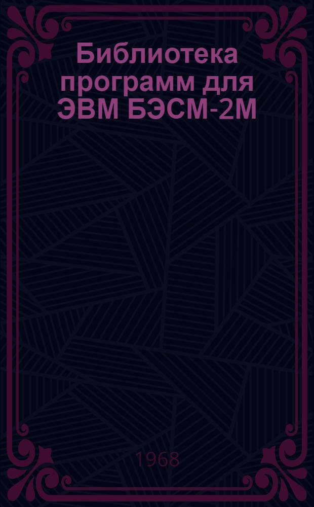 Библиотека программ для ЭВМ БЭСМ-2М : [В 5 разд.]. 1 : Инженерно-технический раздел