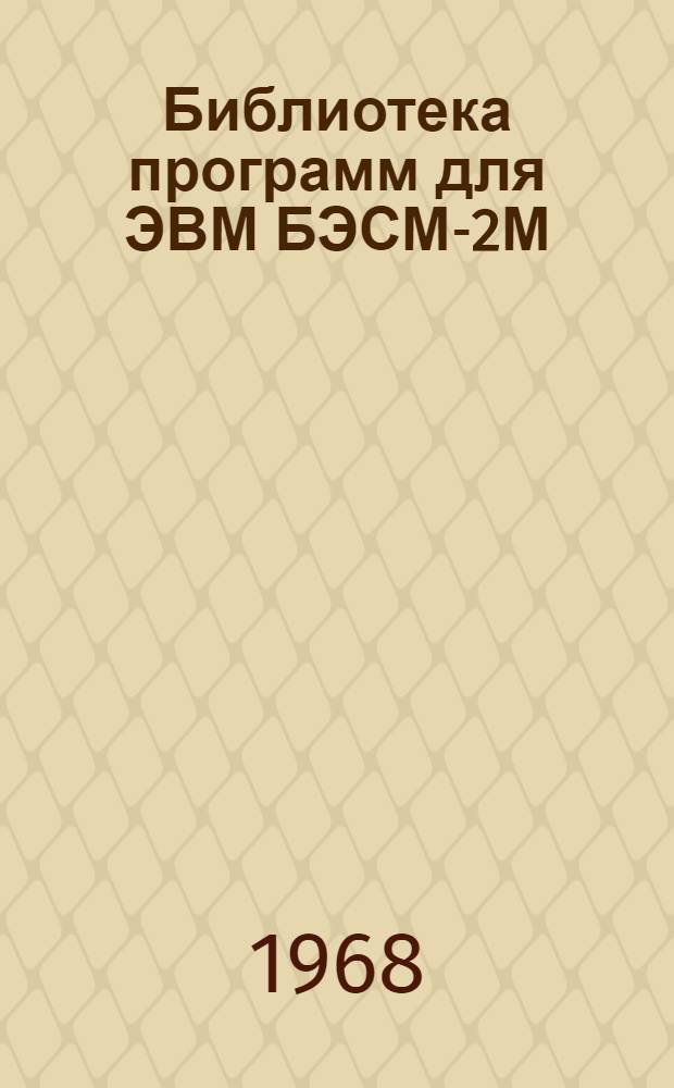 Библиотека программ для ЭВМ БЭСМ-2М : [В 5 разд.]. 1 : Инженерно-технический раздел