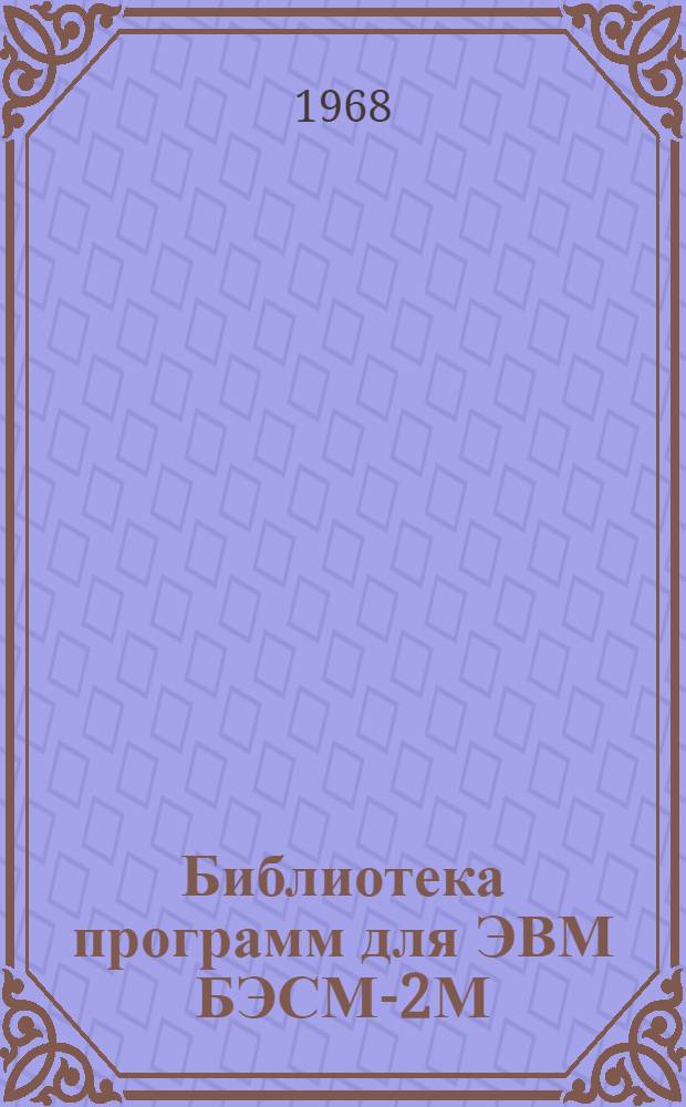 Библиотека программ для ЭВМ БЭСМ-2М : [В 5 разд.]. 1 : Инженерно-технический раздел