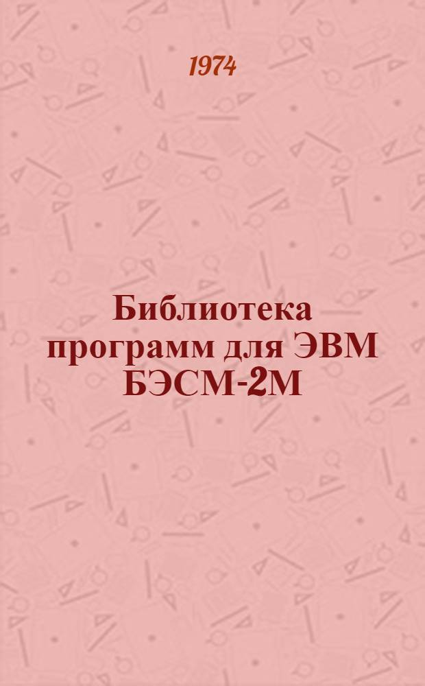 Библиотека программ для ЭВМ БЭСМ-2М : [В 5 разд.]. 1 : Инженерно-технический раздел