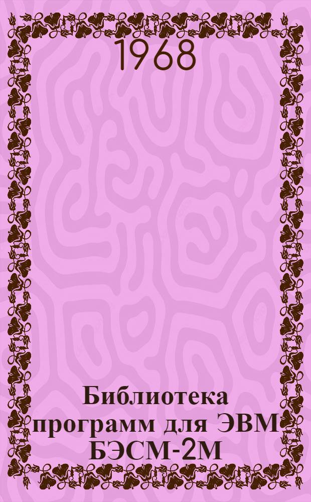 Библиотека программ для ЭВМ БЭСМ-2М : [В 5 разд.]. 1 : Инженерно-технический раздел