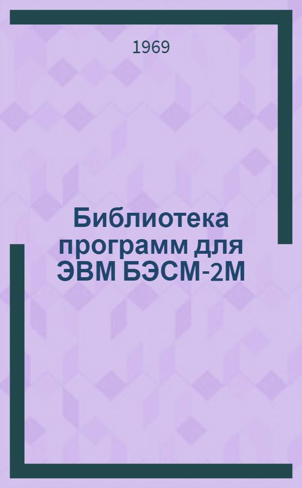 Библиотека программ для ЭВМ БЭСМ-2М : [В 5 разд.]. 1 : Инженерно-технический раздел