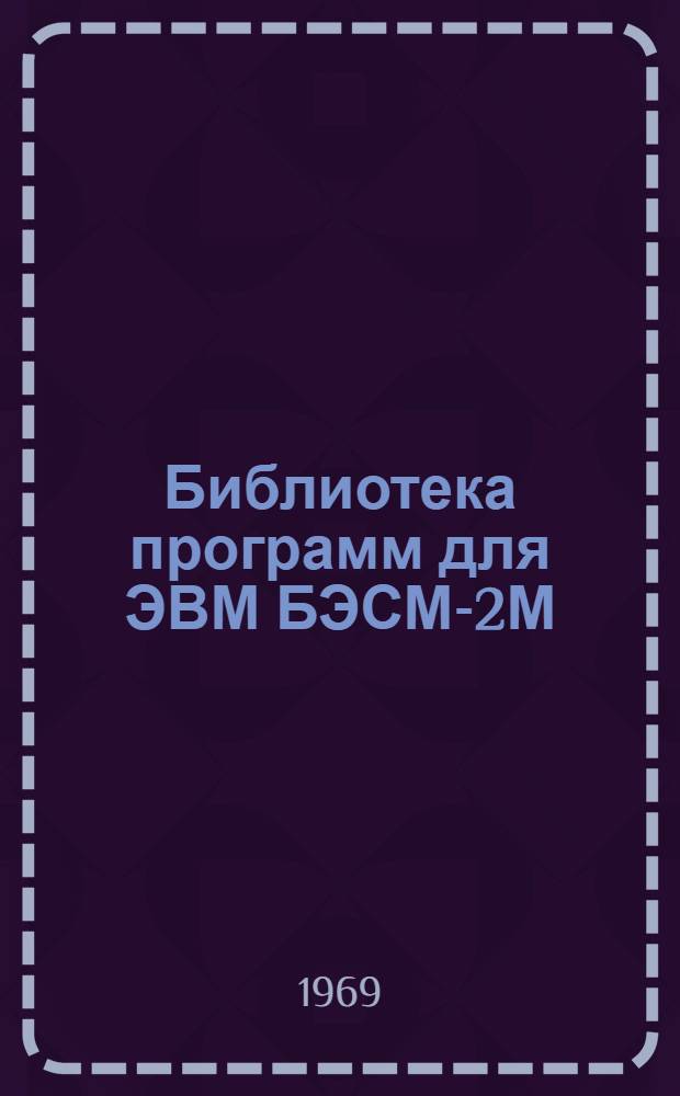 Библиотека программ для ЭВМ БЭСМ-2М : [В 5 разд.]. 1 : Инженерно-технический раздел