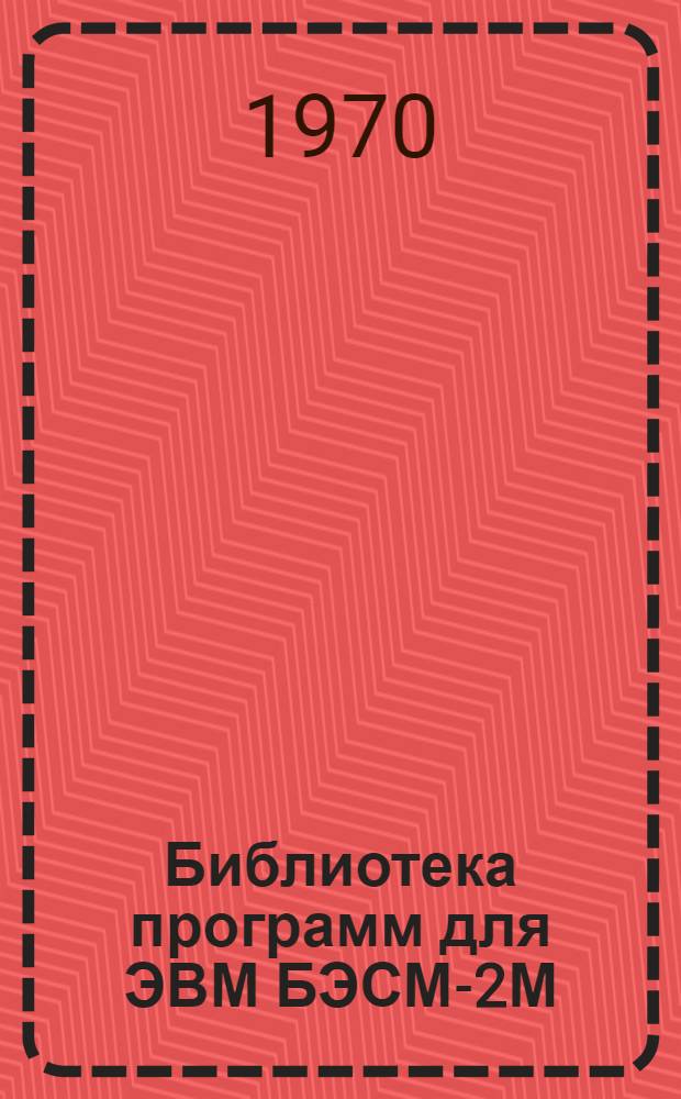 Библиотека программ для ЭВМ БЭСМ-2М : [В 5 разд.]. 1 : Инженерно-технический раздел