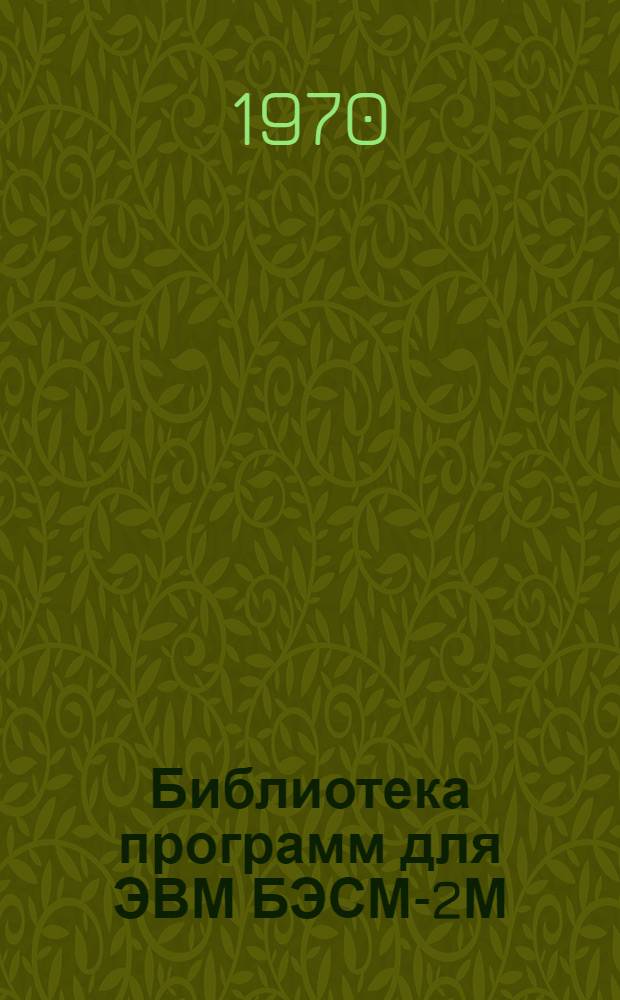 Библиотека программ для ЭВМ БЭСМ-2М : [В 5 разд.]. 1 : Инженерно-технический раздел