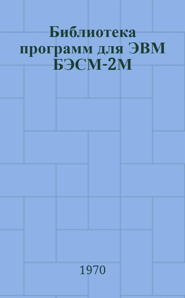 Библиотека программ для ЭВМ БЭСМ-2М : [В 5 разд.]. 1 : Инженерно-технический раздел