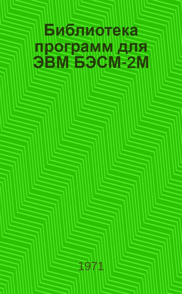 Библиотека программ для ЭВМ БЭСМ-2М : [В 5 разд.]. 1 : Инженерно-технический раздел