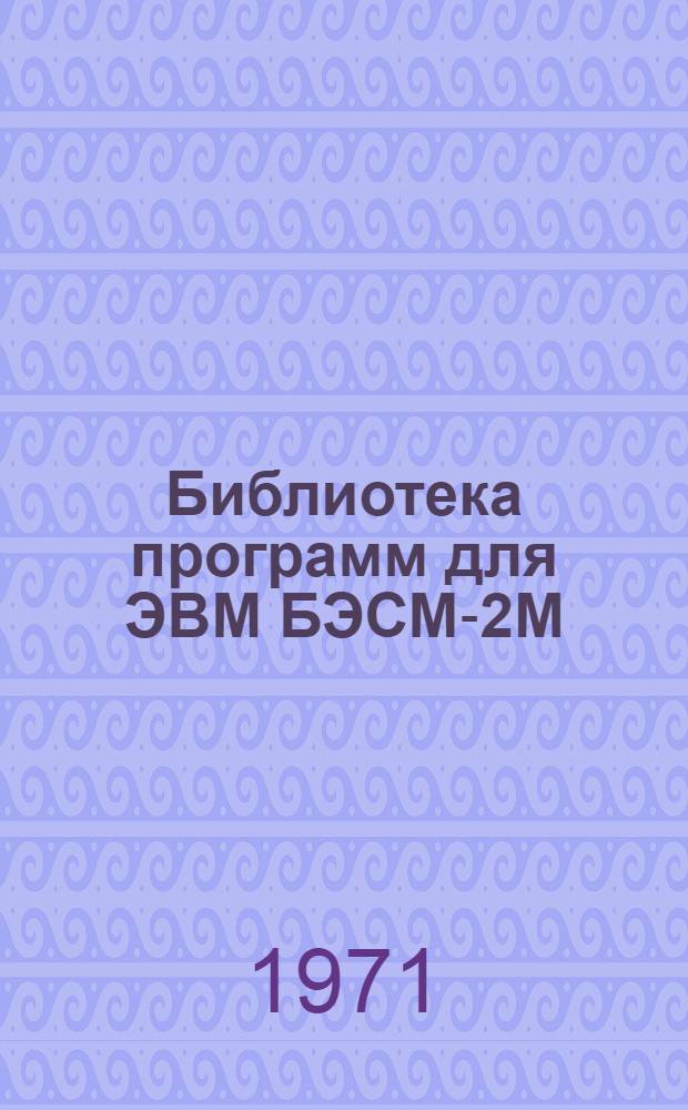 Библиотека программ для ЭВМ БЭСМ-2М : [В 5 разд.]. 1 : Инженерно-технический раздел