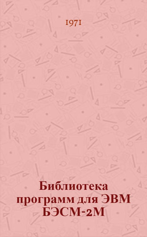 Библиотека программ для ЭВМ БЭСМ-2М : [В 5 разд.]. 1 : Инженерно-технический раздел