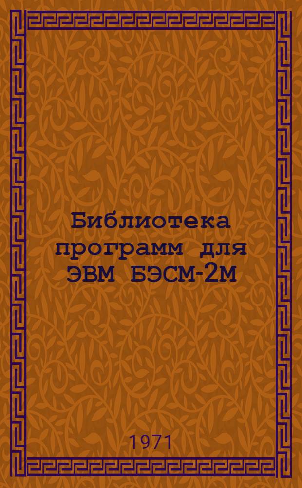 Библиотека программ для ЭВМ БЭСМ-2М : [В 5 разд.]. 1 : Инженерно-технический раздел