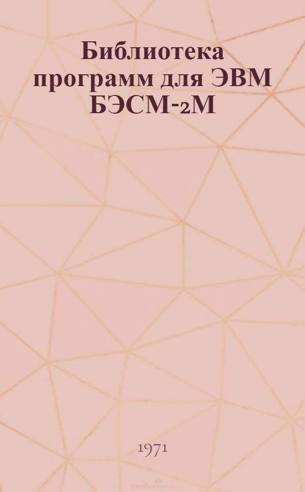 Библиотека программ для ЭВМ БЭСМ-2М : [В 5 разд.]. 1 : Инженерно-технический раздел