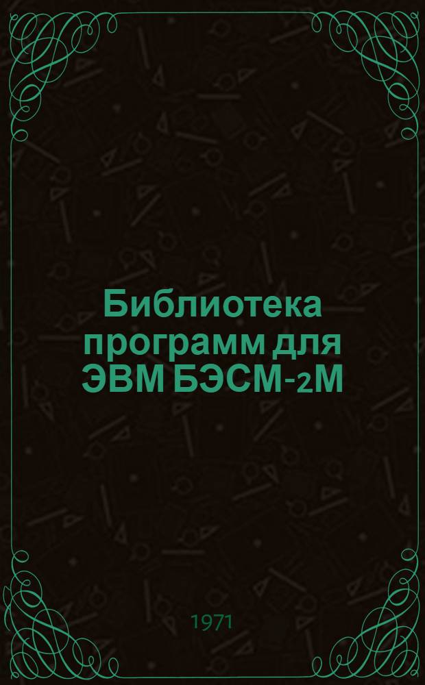 Библиотека программ для ЭВМ БЭСМ-2М : [В 5 разд.]. 1 : Инженерно-технический раздел