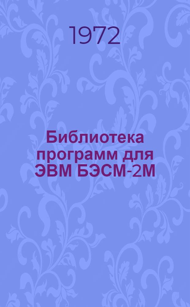 Библиотека программ для ЭВМ БЭСМ-2М : [В 5 разд.]. 1 : Инженерно-технический раздел