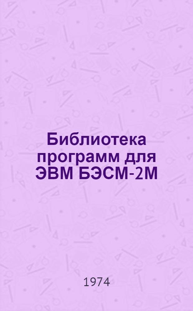Библиотека программ для ЭВМ БЭСМ-2М : [В 5 разд.]. 1 : Инженерно-технический раздел