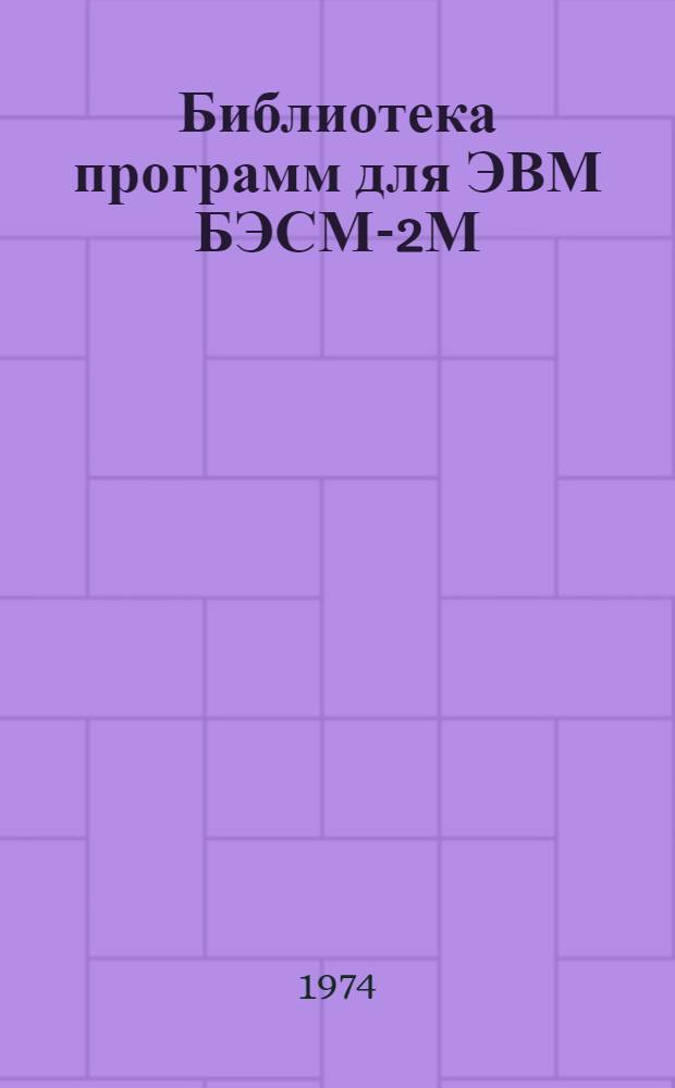 Библиотека программ для ЭВМ БЭСМ-2М : [В 5 разд.]. 1 : Инженерно-технический раздел