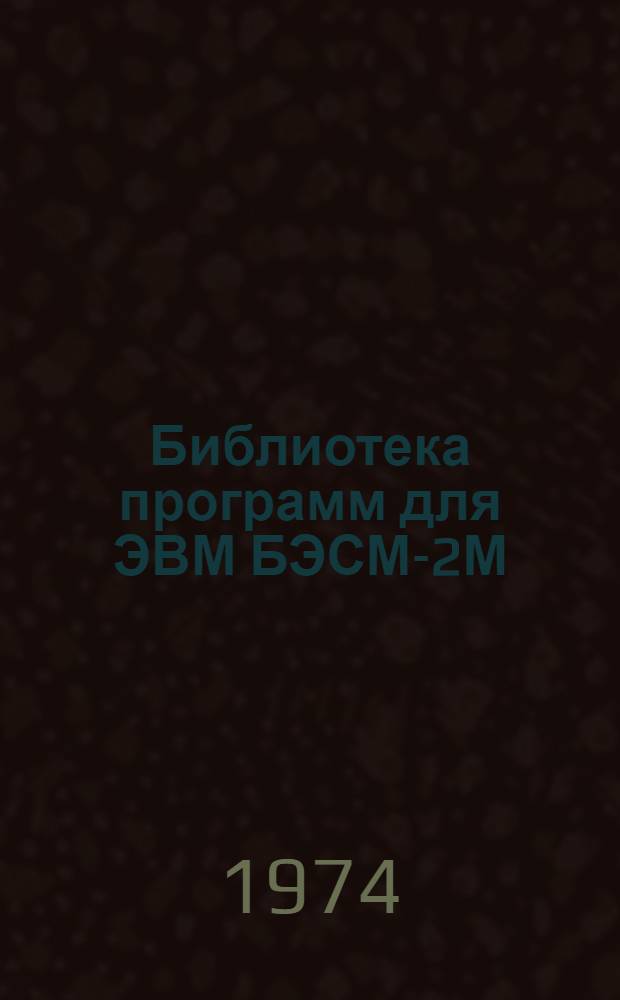 Библиотека программ для ЭВМ БЭСМ-2М : [В 5 разд.]. 1 : Инженерно-технический раздел
