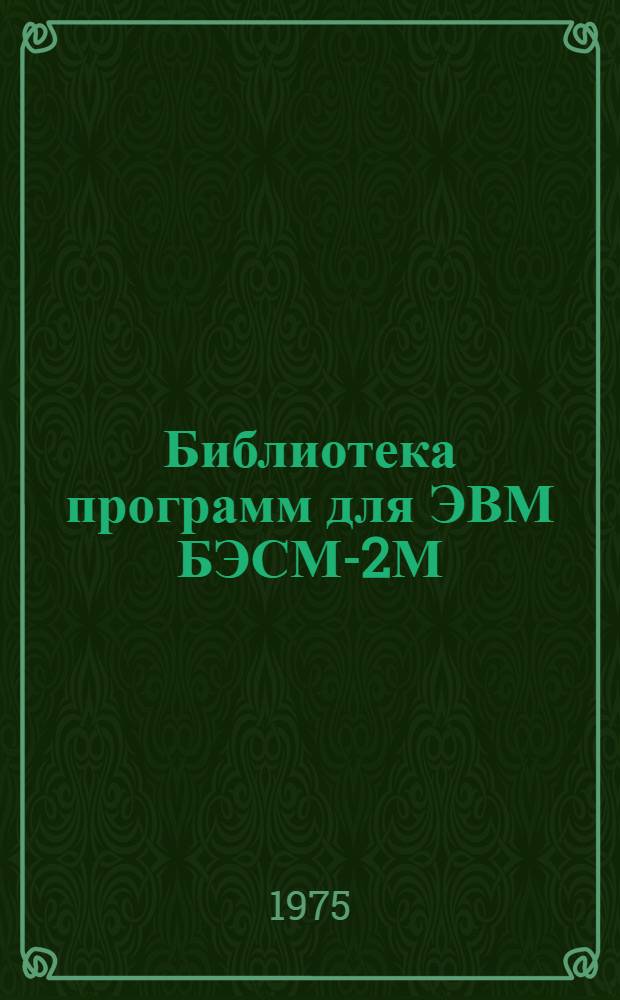 Библиотека программ для ЭВМ БЭСМ-2М : [В 5 разд.]. 1 : Инженерно-технический раздел